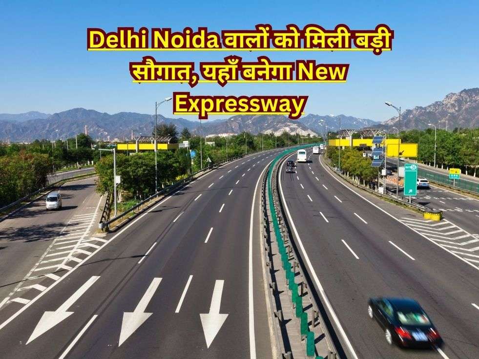 Delhi Noida वालों को मिली बड़ी सौगात, यहाँ बनेगा New Expressway