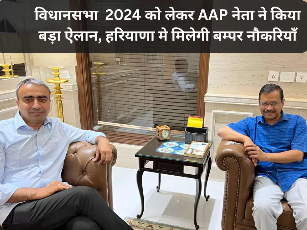 विधानसभा 2024 को लेकर AAP नेता ने किया बड़ा ऐलान, हरियाणा मे मिलेगी बम्पर नौकरियाँ