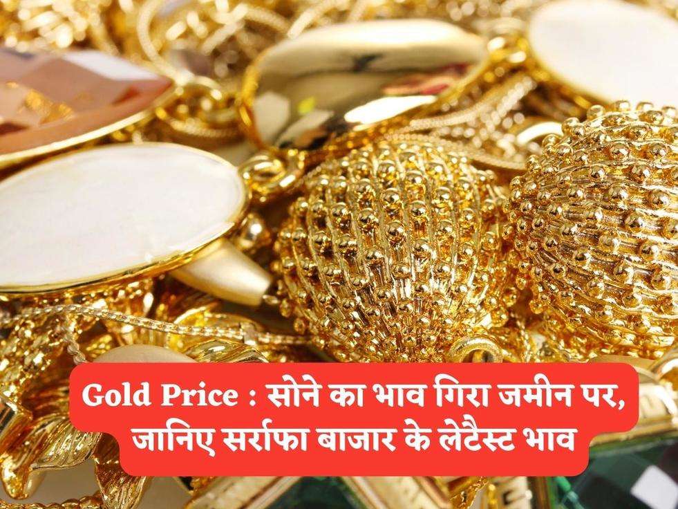 Gold Price : सोने का भाव गिरा जमीन पर, जानिए सर्राफा बाजार के लेटैस्ट भाव