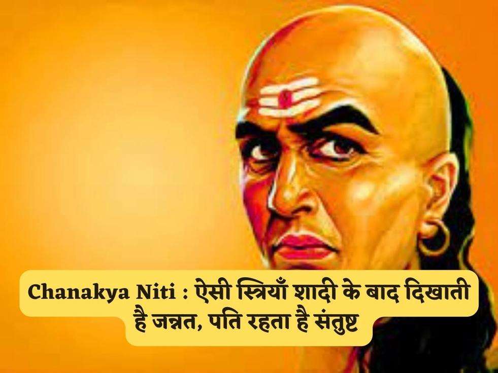 Chanakya Niti : ऐसी स्त्रियाँ शादी के बाद दिखाती है जन्नत, पति रहता है संतुष्ट 