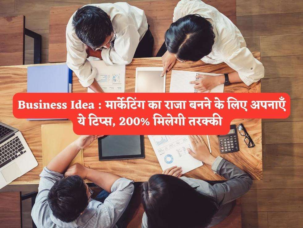 Business Idea : मार्केटिंग का राजा बनने के लिए अपनाएँ ये टिप्स, 200% मिलेगी तरक्की 