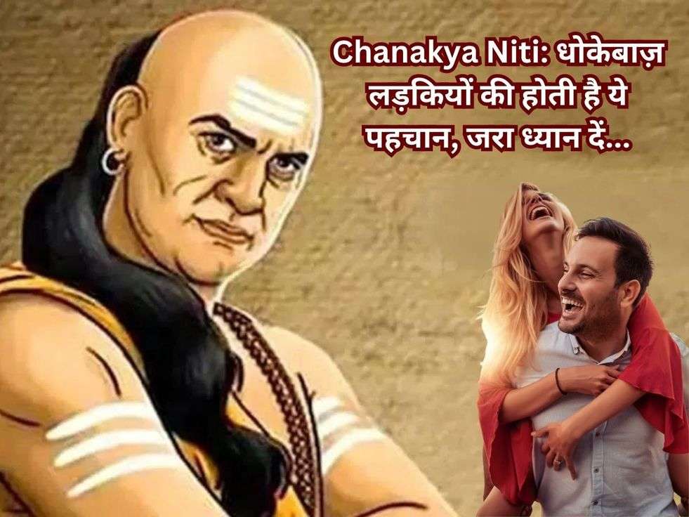 Chanakya Niti: धोकेबाज़ लड़कियों की होती है ये पहचान, जरा ध्यान दें...