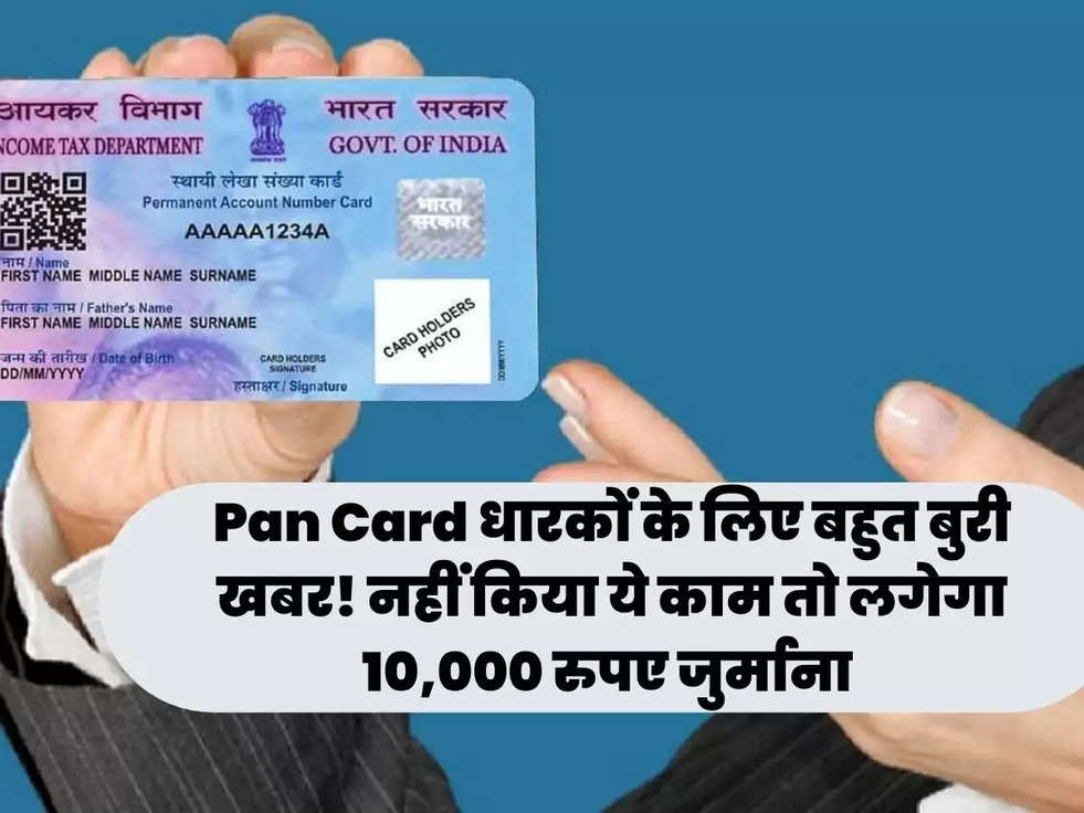 Pan Card धारकों के लिए बहुत बुरी खबर! नहीं किया ये काम तो लगेगा 10,000 रुपए जुर्माना 