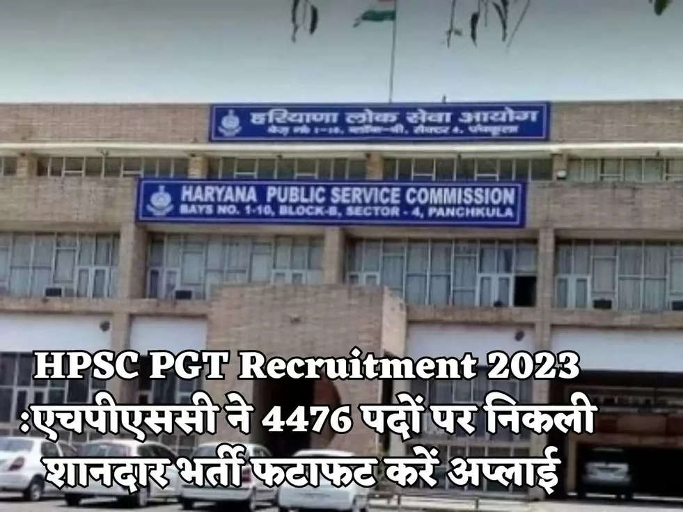 HPSC PGT Recruitment 2023 :एचपीएससी ने  4476 पदों पर निकली शानदार भर्ती फटाफट करें अप्लाई 