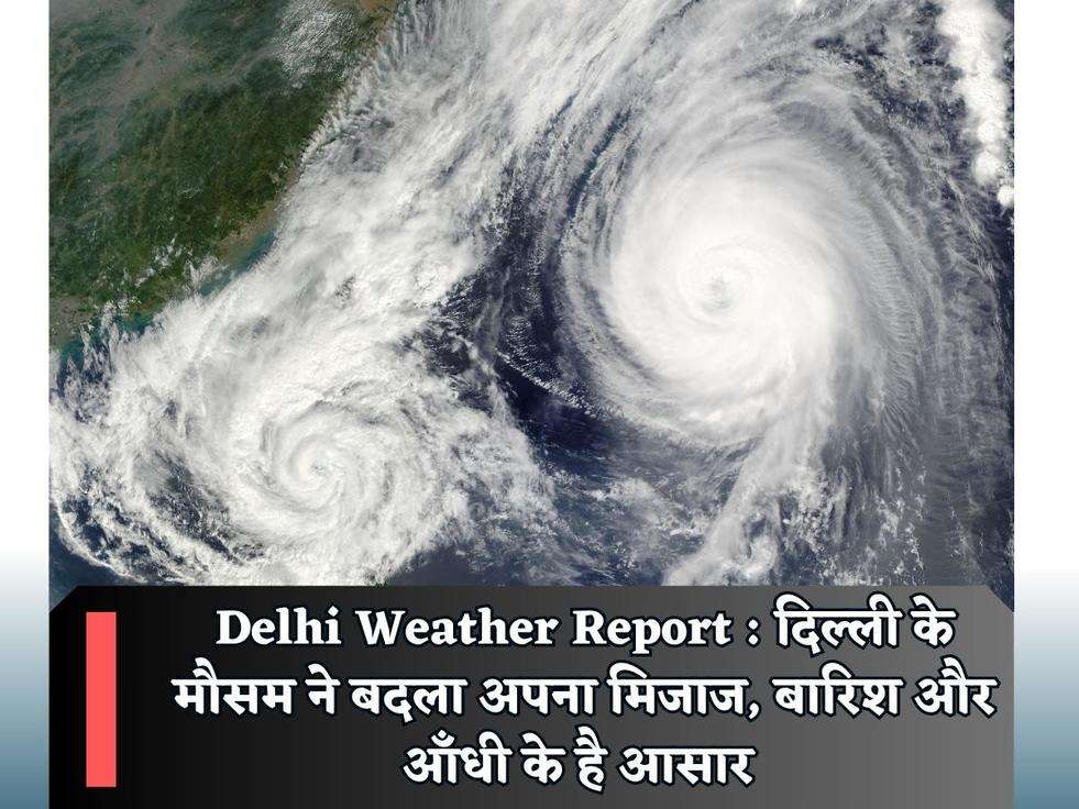 Delhi Weather Report : दिल्ली के मौसम ने बदला अपना मिजाज, बारिश और आँधी के है आसार 