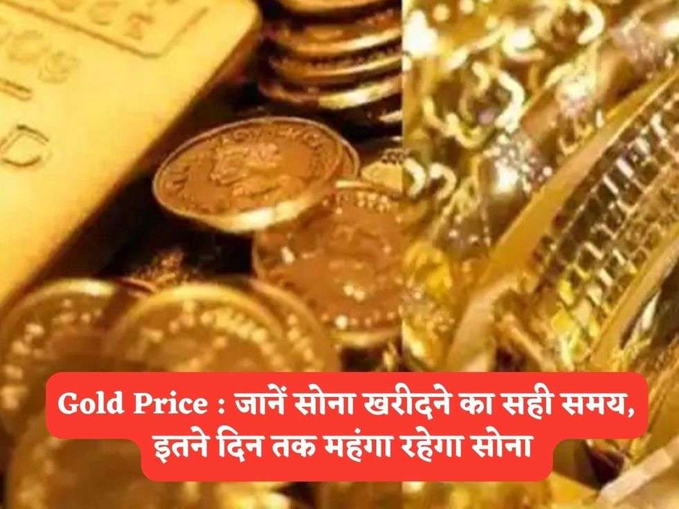 Gold Price : जानें सोना खरीदने का सही समय, इतने दिन तक महंगा रहेगा सोना 