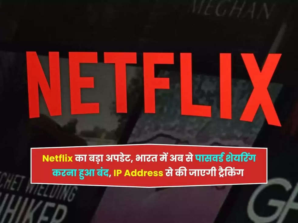 Netflix का बड़ा अपडेट, भारत में अब से पासवर्ड शेयरिंग करना हुआ बंद, IP Address से की जाएगी ट्रैकिंग 