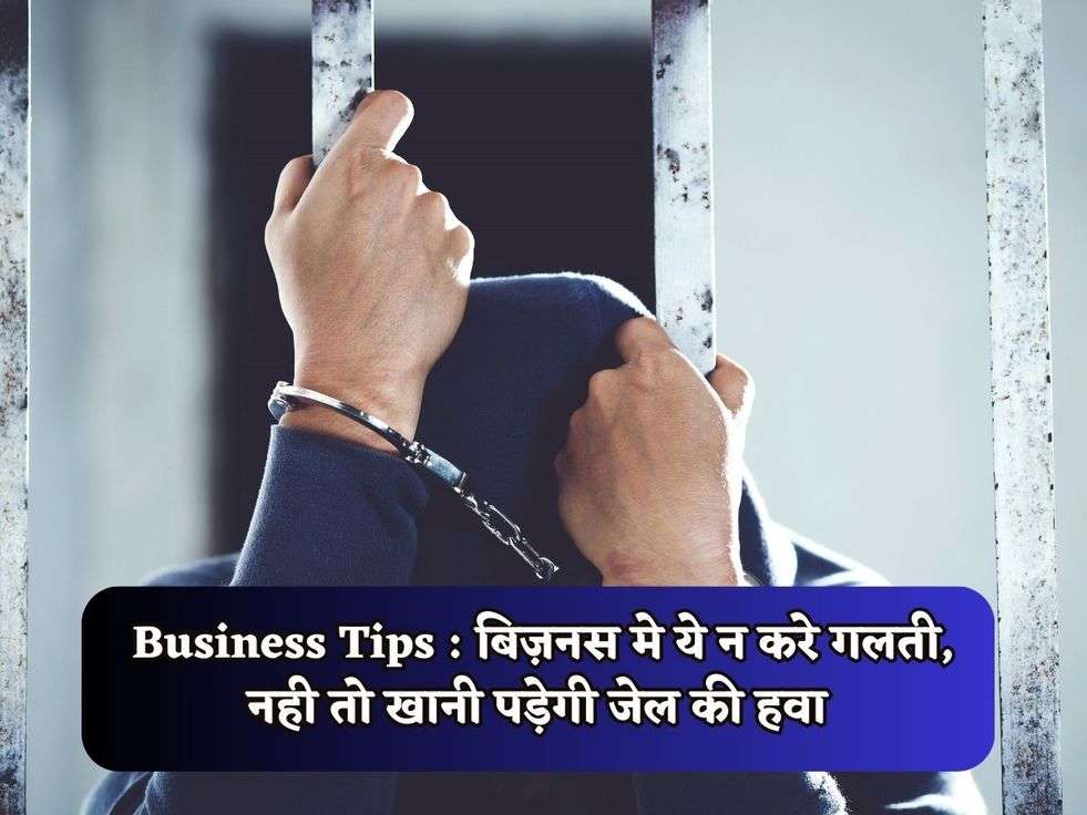 BusinessTips : बिज़नस मे ये न करे गलती, नही तो खानी पड़ेगी जेल की हवा 