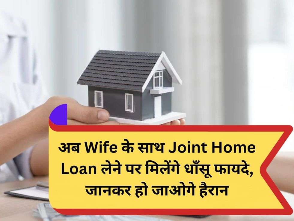 अब Wife के साथ Joint Home Loan लेने पर मिलेंगे धाँसू फायदे, जानकर हो जाओगे हैरान