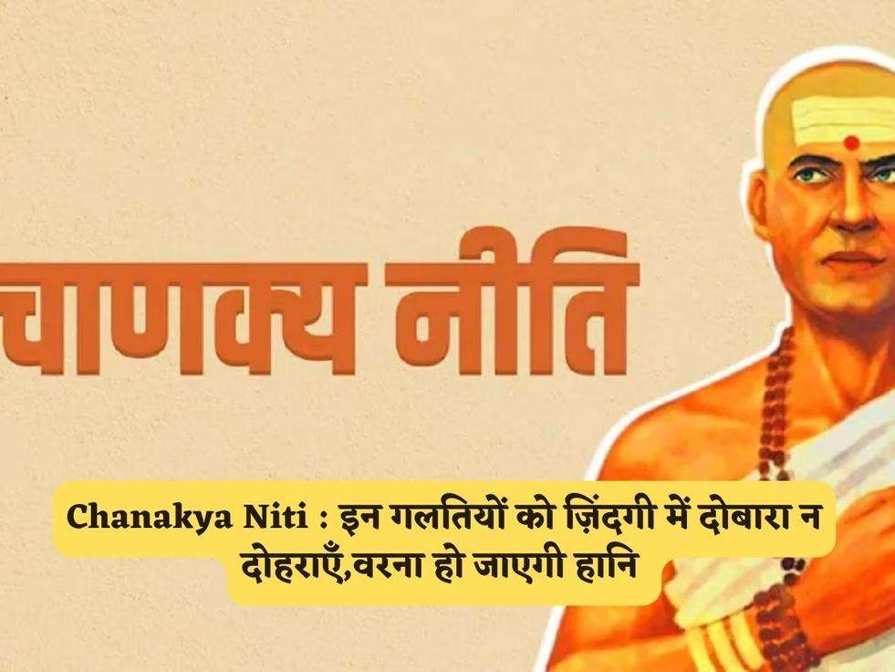 Chanakya Niti : इन गलतियों को ज़िंदगी में दोबारा न दोहराएँ,वरना हो जाएगी हानि 