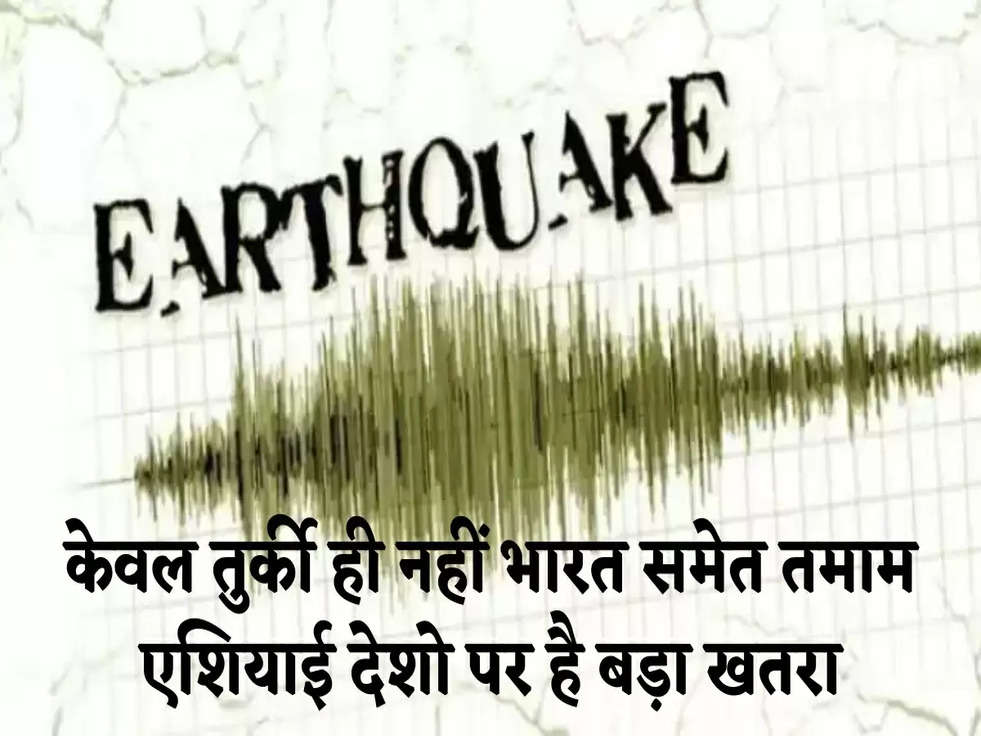 Earthquake Effect : केवल तुर्की ही नहीं भारत समेत तमाम एशियाई देशो पर है बड़ा खतरा