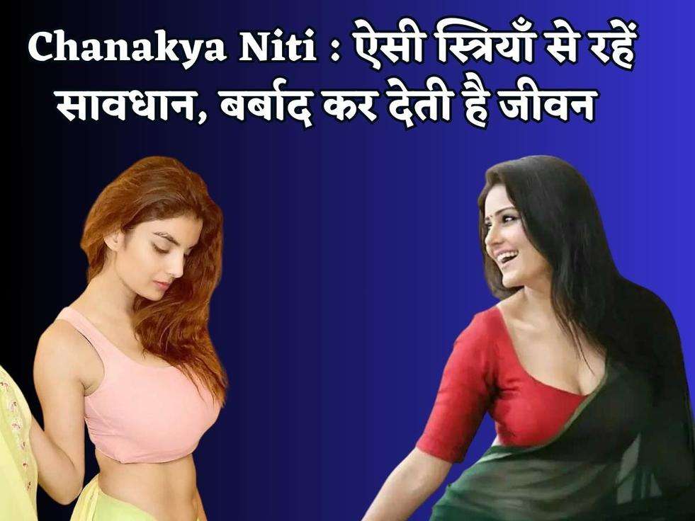 Chanakya Niti : ऐसी स्त्रियॉं से रहें सावधान, बर्बाद कर देती है जीवन 