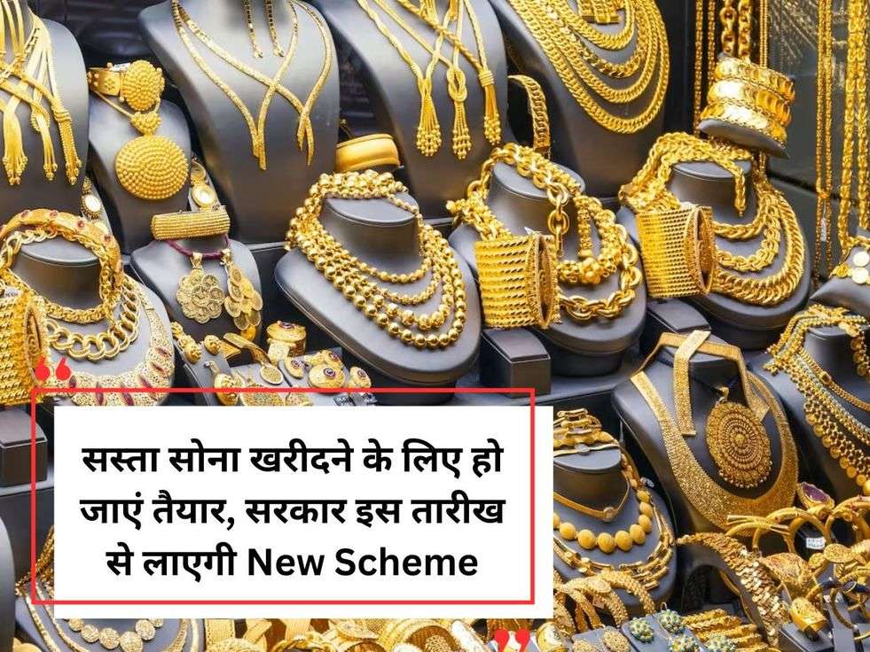 सस्ता सोना खरीदने के लिए हो जाएं तैयार, सरकार इस तारीख से लाएगी New Scheme