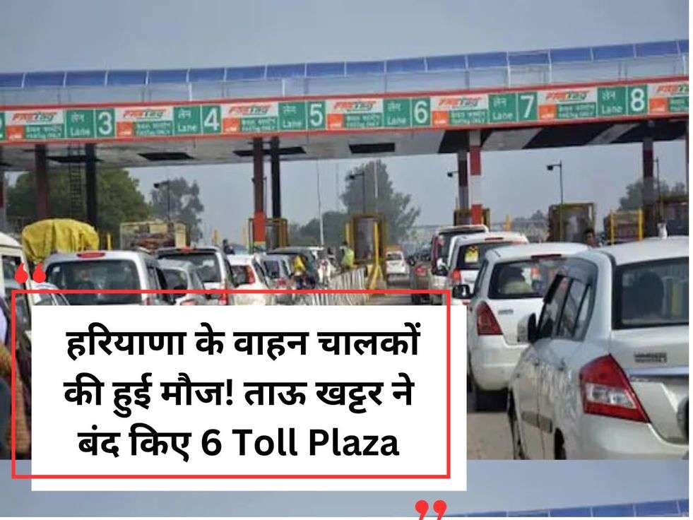  हरियाणा के वाहन चालकों की हुई मौज! ताऊ खट्टर ने बंद किए 6 Toll Plaza