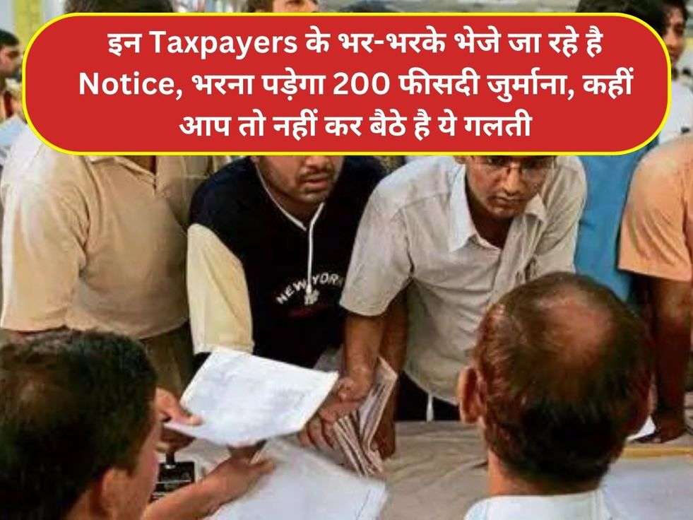 इन Taxpayers के भर-भरके भेजे जा रहे है Notice, भरना पड़ेगा 200 फीसदी जुर्माना, कहीं आप तो नहीं कर बैठे है ये गलती