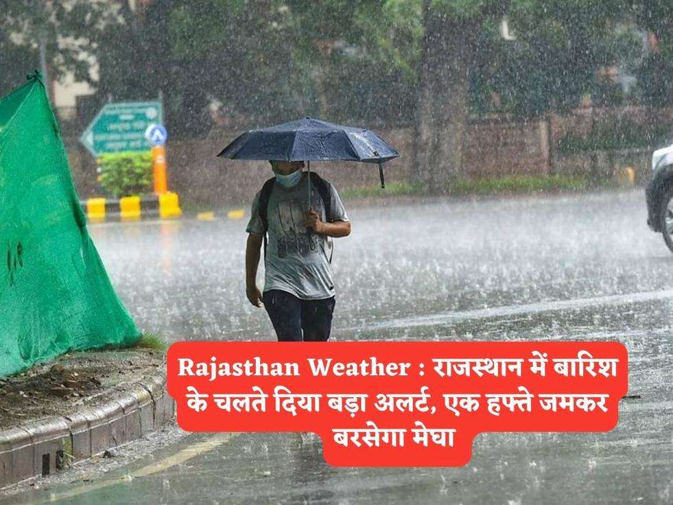 Rajasthan Weather : राजस्थान में बारिश के चलते दिया बड़ा अलर्ट, एक हफ्ते जमकर बरसेगा मेघा 