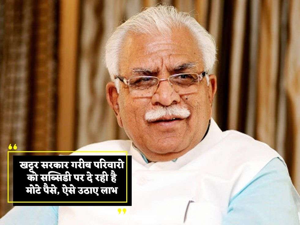 Haryana News खट्टर सरकार ने गरीब परिवारो को दी बड़ी सौगात अब सब्सिडी पर दे रही है मोटे पैसे 