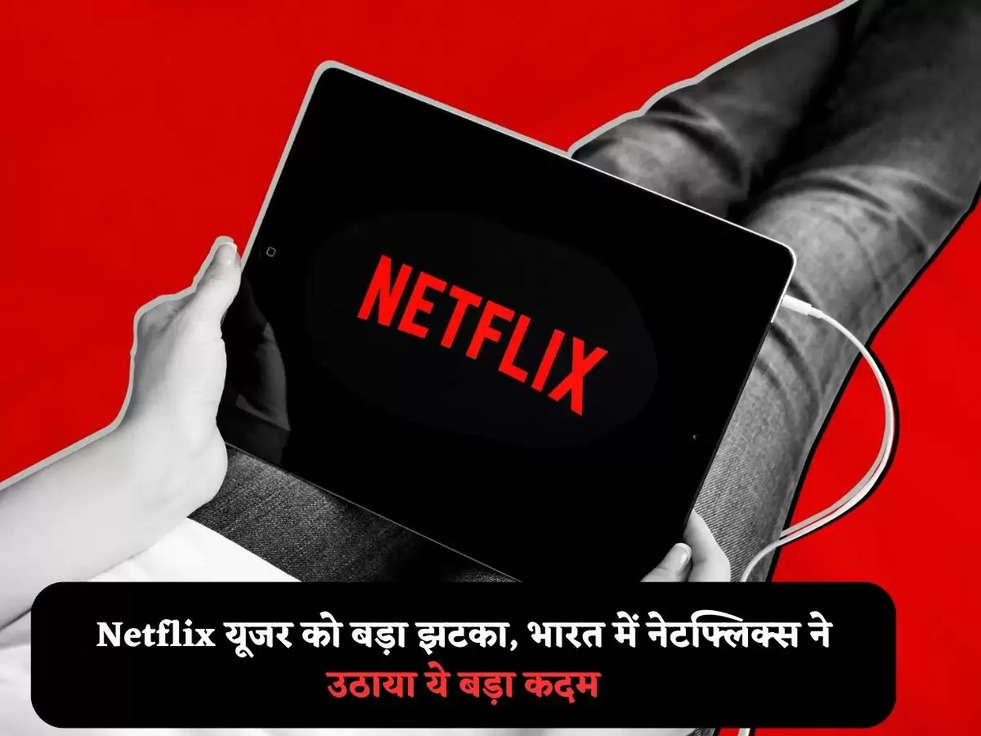 Netflix यूजर को बड़ा झटका, भारत में नेटफ्लिक्स ने उठाया ये बड़ा कदम