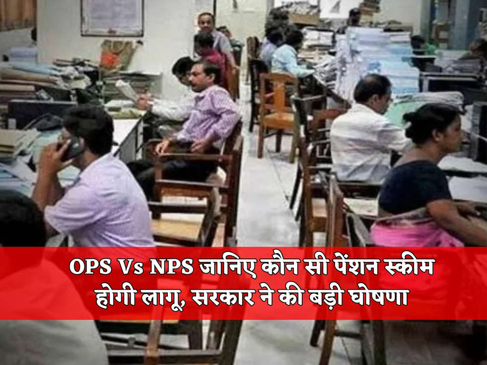 OPS Vs NPS जानिए कौन सी पेंशन स्कीम होगी लागू, सरकार ने की बड़ी घोषणा 