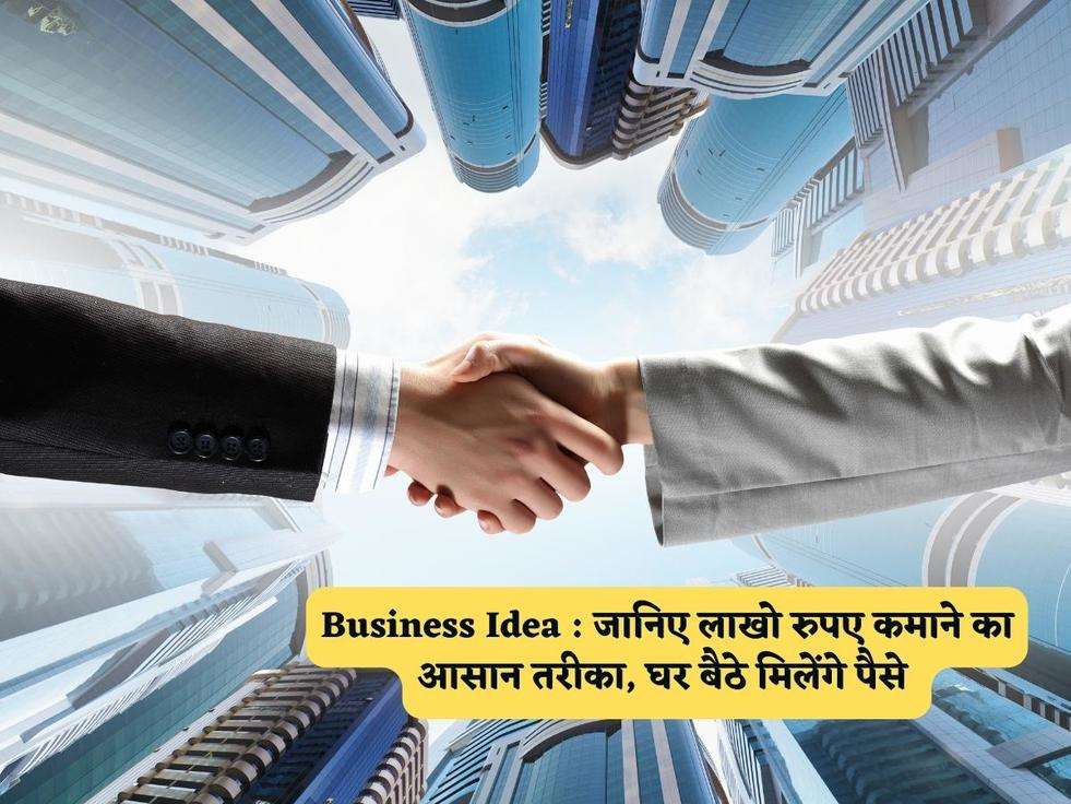 Business Idea : जानिए लाखो रुपए कमाने का आसान तरीका, घर बैठे मिलेंगे पैसे 