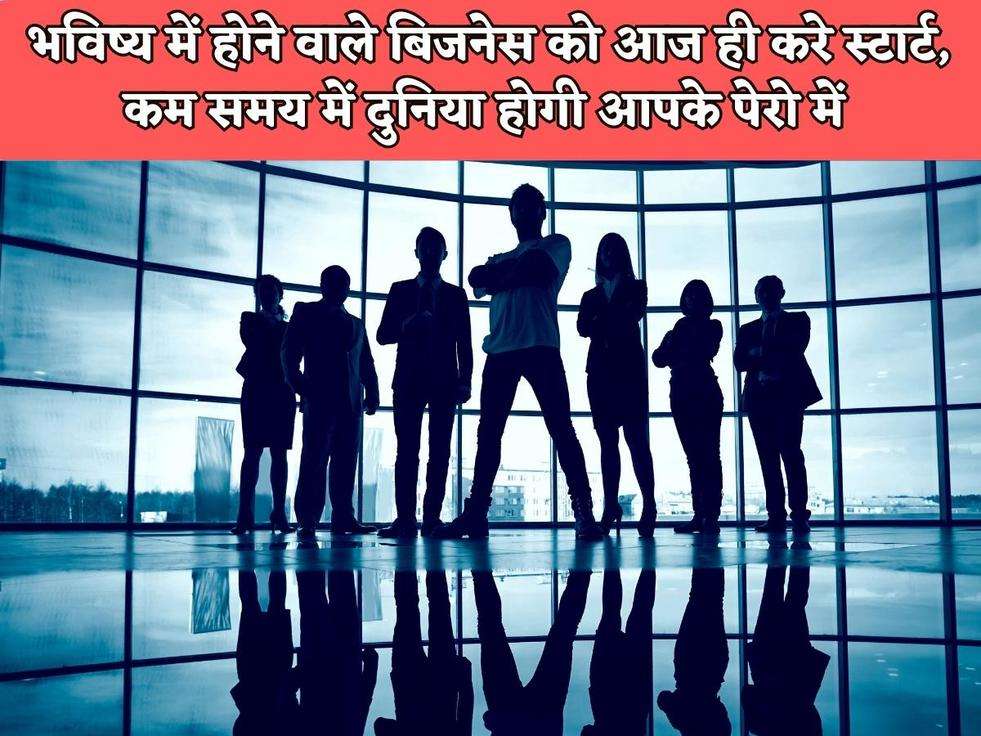 Business Idea : भविष्य में होने वाले बिजनेस को आज ही करे स्टार्ट, कम समय में दुनिया होगी आपके पेरो में 