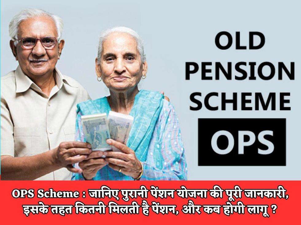 OPS Scheme : जानिए पुरानी पेंशन योजना की पूरी जानकारी, इसके तहत कितनी मिलती है पेंशन, और कब होगी लागू ?