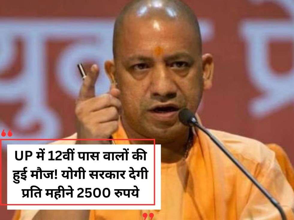 UP में 12वीं पास वालों की हुई मौज! योगी सरकार देगी प्रति महीने 2500 रुपये