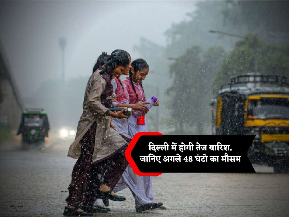 दिल्ली में होगी तेज बारिश, जानिए अगले 48 घंटो का मौसम