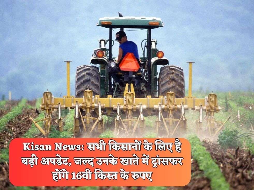 Kisan News: सभी किसानों के लिए है बड़ी अपडेट, जल्द उनके खाते में ट्रांसफर होंगे 16वी किस्त के रुपए