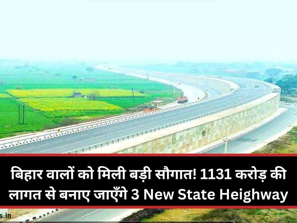 बिहार वालों को मिली बड़ी सौगात! 1131 करोड़ की लागत से बनाए जाएँगे 3 New State Heighway