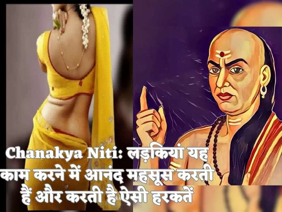 Chanakya Niti: लड़कियां यह काम करने में आनंद महसूस करती हैं और करती है ऐसी हरकतें