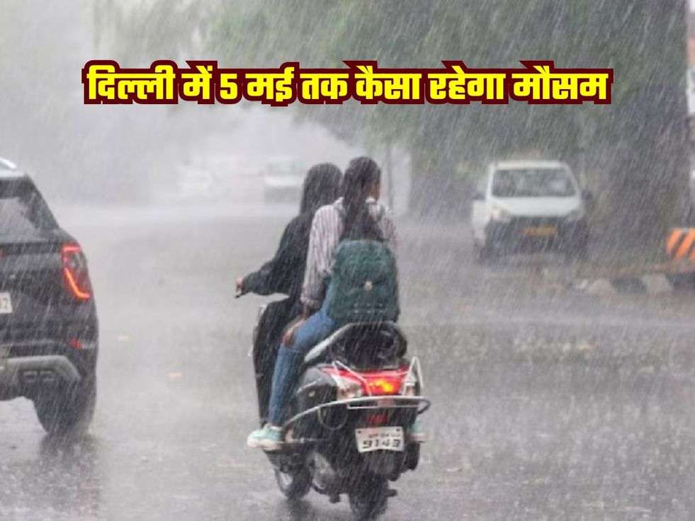 दिल्ली में 5 मई तक कैसा रहेगा मौसम