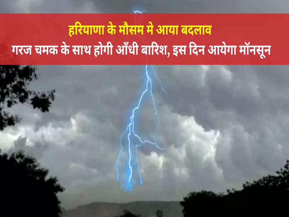 Monsoon: हरियाणा के मौसम मे आया बदलाव , गरज चमक के साथ होगी आँधी बारिश, इस दिन आयेगा मॉनसून