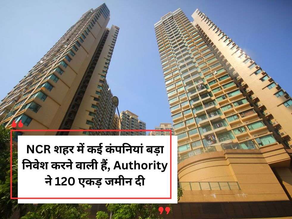 NCR शहर में कई कंपनियां बड़ा निवेश करने वाली हैं, Authority ने 120 एकड़ जमीन दी