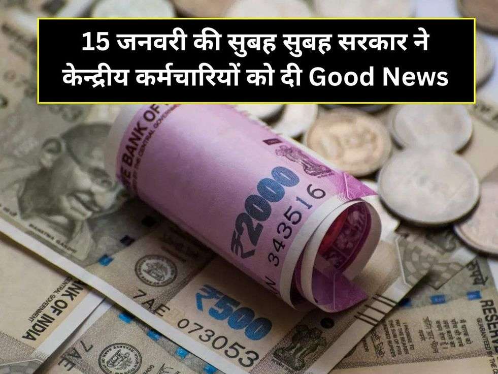 15 जनवरी की सुबह सुबह सरकार ने केन्द्रीय कर्मचारियों को दी Good News