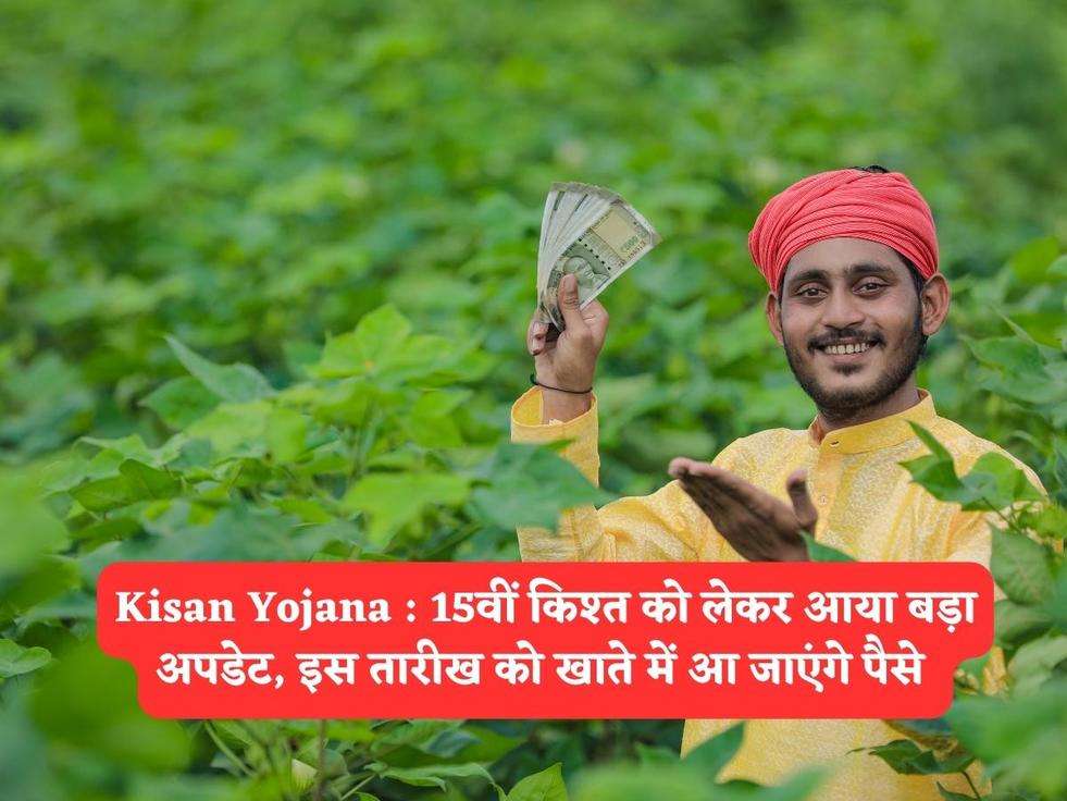 Kisan Yojana : 15वीं किश्त को लेकर आया बड़ा अपडेट, इस तारीख को खाते में आ जाएंगे पैसे 