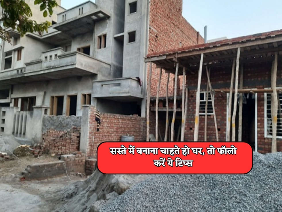 House Construction : सस्ते में बनाना चाहते हो घर, तो फॉलो करें ये टिप्स 