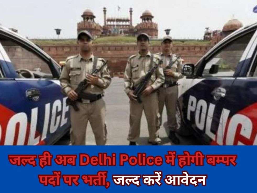 जल्द ही अब Delhi Police में होगी बम्पर पदों पर भर्ती, जल्द करें आवेदन