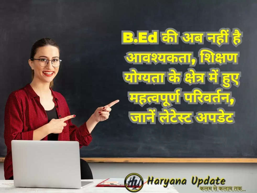 B.Ed की अब नहीं है आवश्यकता, शिक्षण योग्यता के क्षेत्र में हुए महत्वपूर्ण परिवर्तन, जानें लेटेस्ट अपडेट