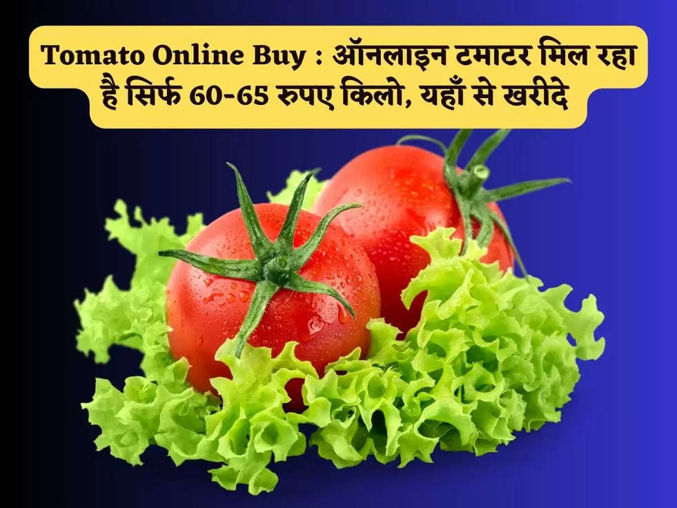 Tomato Online Buy : ऑनलाइन टमाटर मिल रहा है सिर्फ 60-65 रुपए किलो, यहाँ से खरीदे 