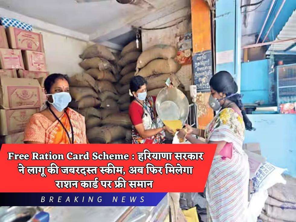 Free Ration Card Scheme : हरियाणा सरकार ने लागू की जबरदस्त स्कीम, अब फिर मिलेगा राशन कार्ड पर फ्री समान 