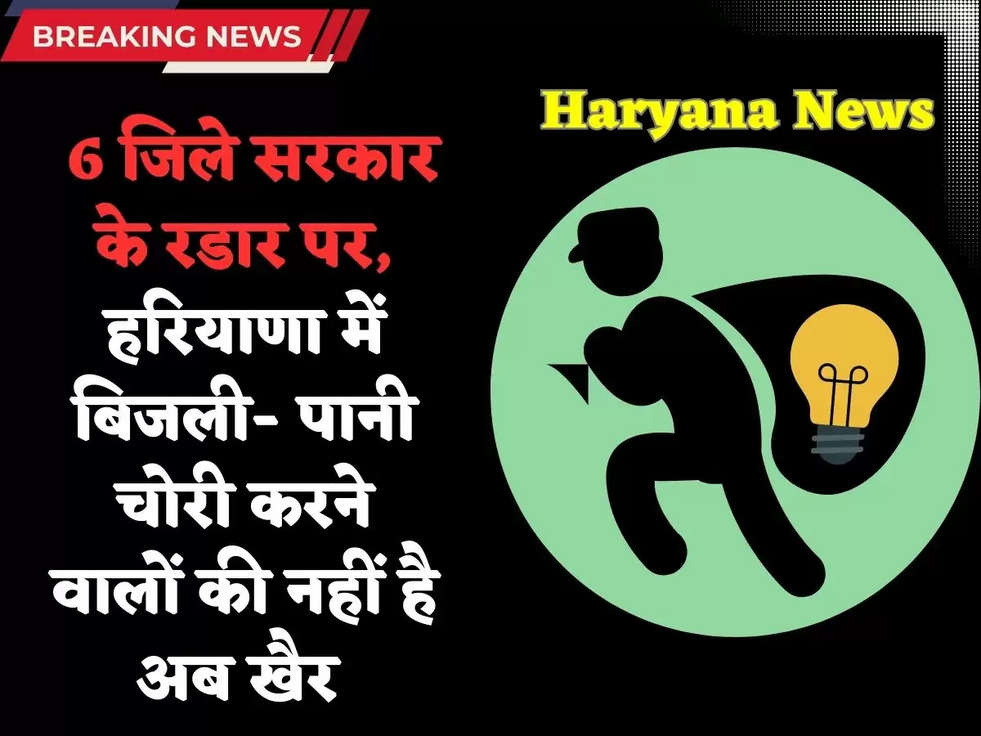 Haryana News: 6 जिले सरकार के रडार पर, हरियाणा में बिजली- पानी चोरी करने वालों की नहीं है अब खैर 