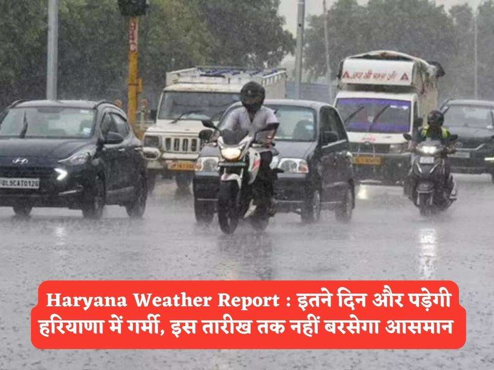 Haryana Weather Report : इतने दिन और पड़ेगी हरियाणा में गर्मी, इस तारीख तक नहीं बरसेगा आसमान 