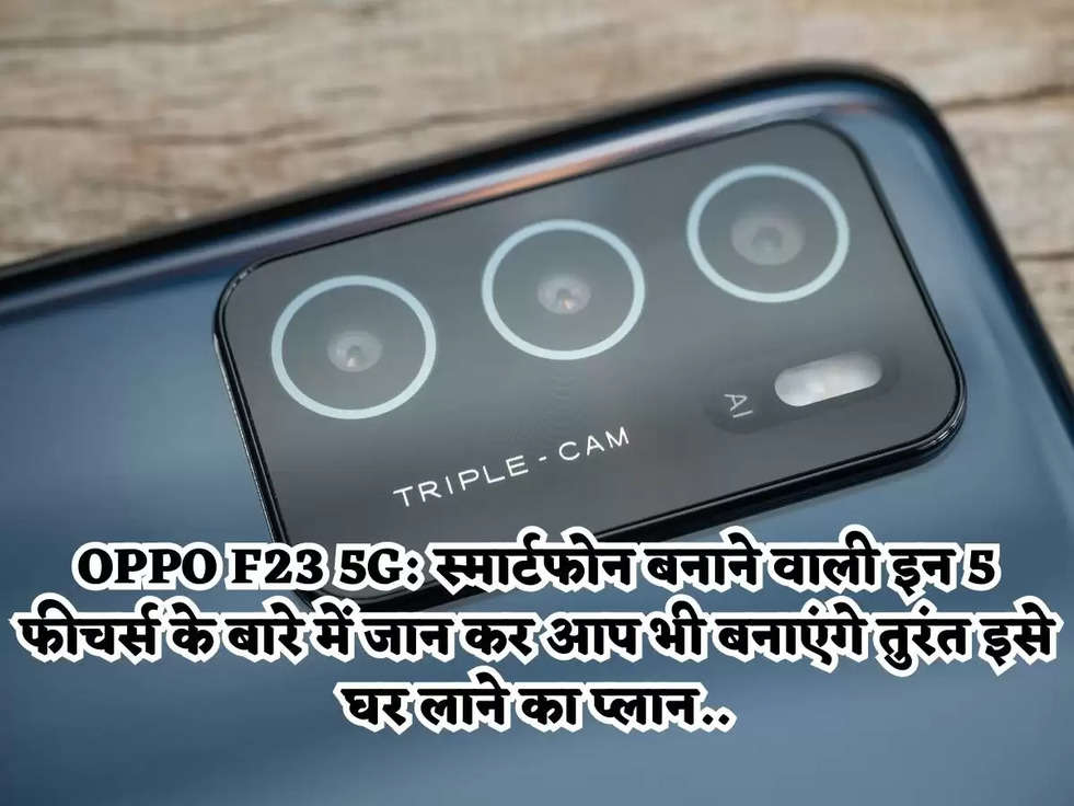 OPPO F23 5G: स्मार्टफोन बनाने वाली इन 5 फीचर्स के बारे में जान कर आप भी बनाएंगे तुरंत इसे घर लाने का प्लान..