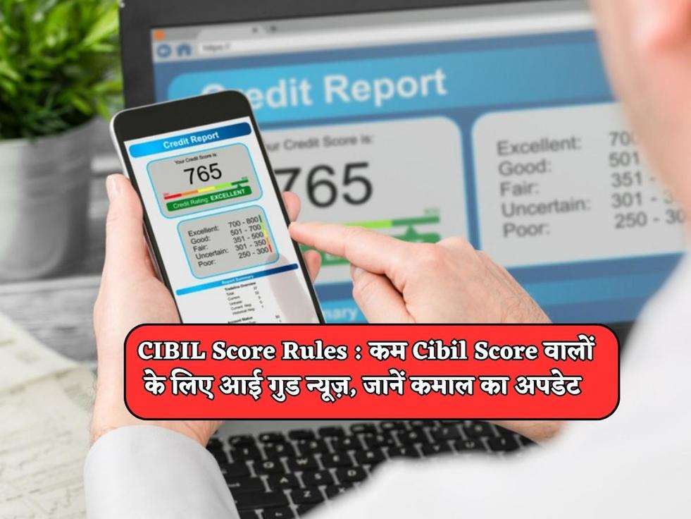 CIBIL Score Rules : कम Cibil Score वालों के लिए आई गुड न्यूज़, जानें कमाल का अपडेट 