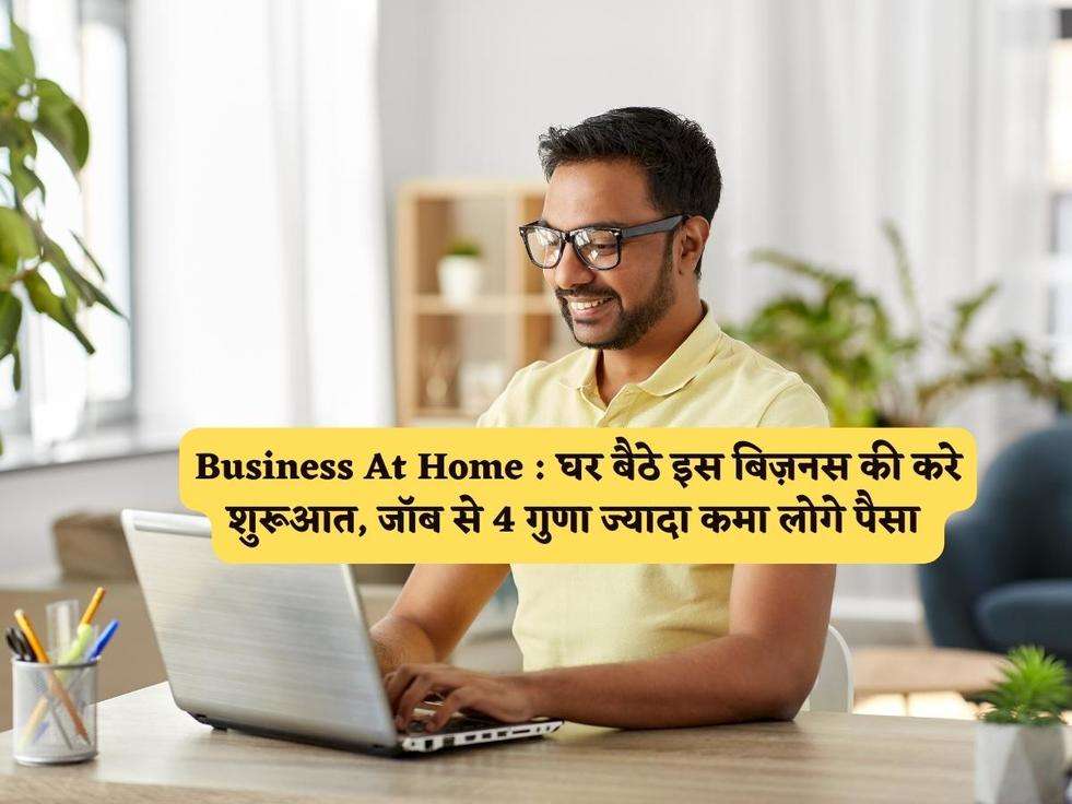 Business At Home : घर बैठे इस बिज़नस की करे शुरूआत, जॉब से 4 गुणा ज्यादा कमा लोगे पैसा 