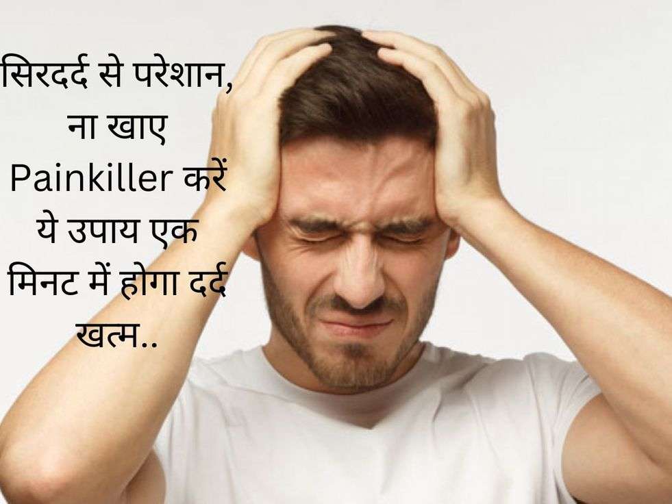 सिरदर्द से परेशान, ना खाए Painkiller करें ये उपाय एक मिनट में होगा दर्द खत्म..