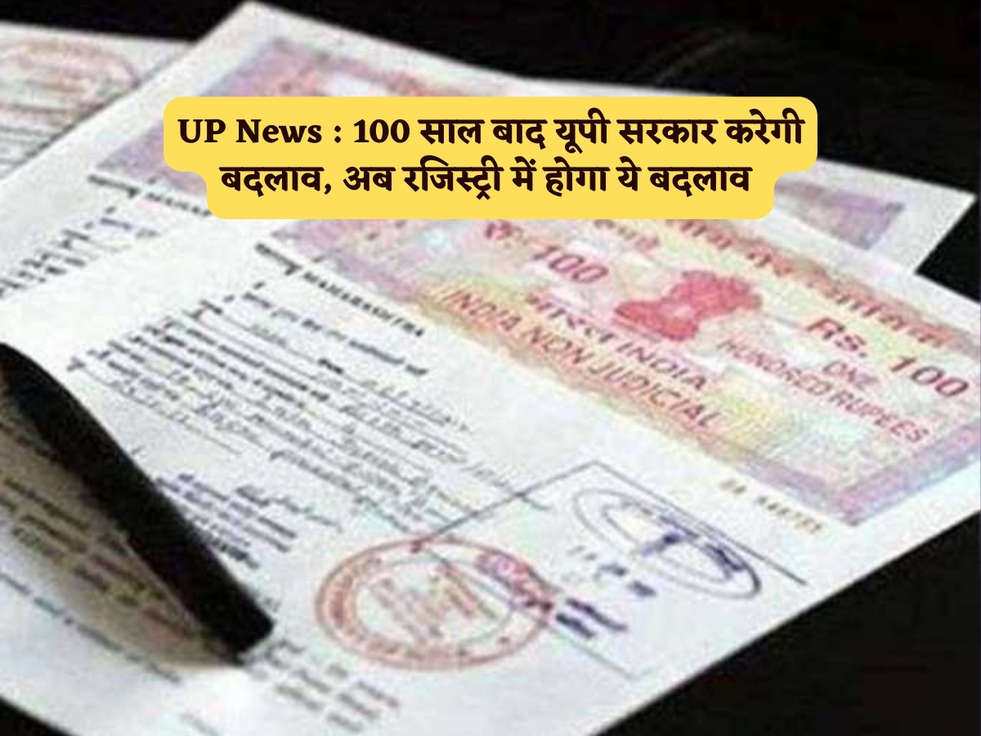 UP News : 100 साल बाद यूपी सरकार करेगी बदलाव, अब रजिस्ट्री में होगा ये बदलाव 