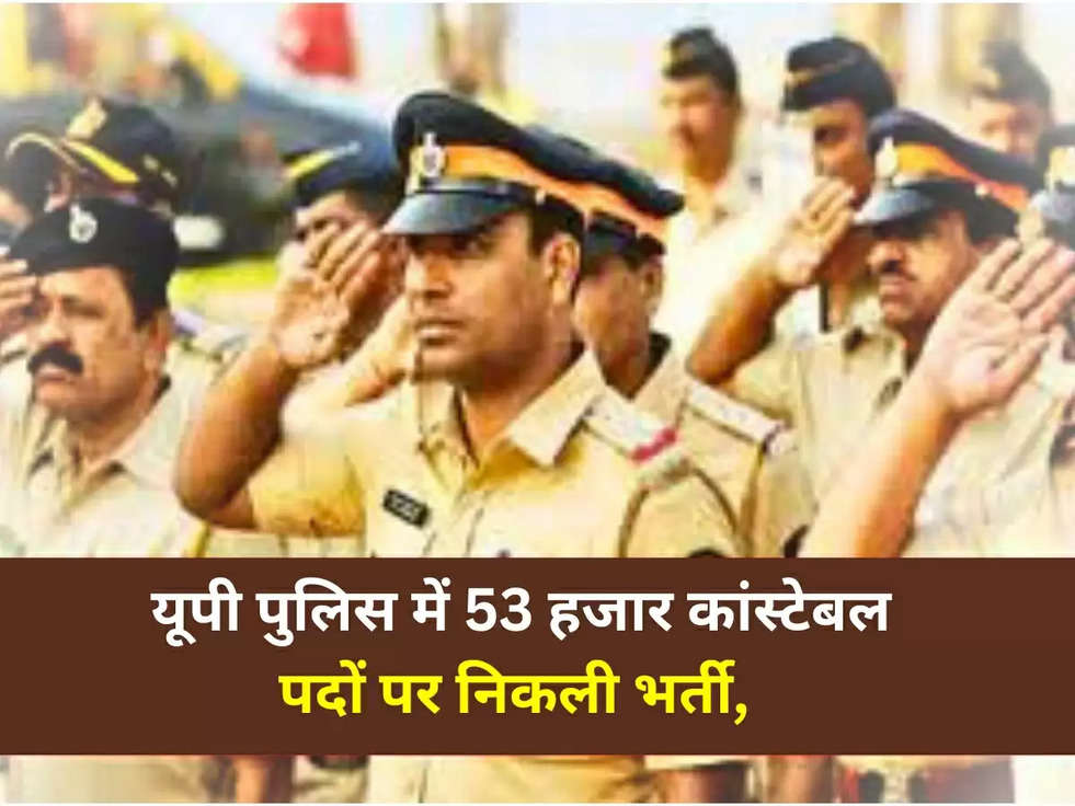 UP Police Recruitment 2023: यूपी पुलिस में 53 हजार कांस्टेबल पदों पर निकली भर्ती, देखिये पूरीअपडेट 