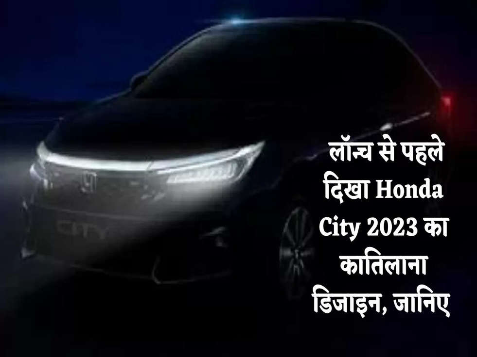  लॉन्च से पहले दिखा Honda City 2023 का कातिलाना डिजाइन, जानिए 